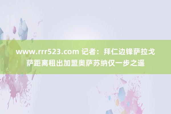 www.rrr523.com 记者：拜仁边锋萨拉戈萨距离租出加盟奥萨苏纳仅一步之遥