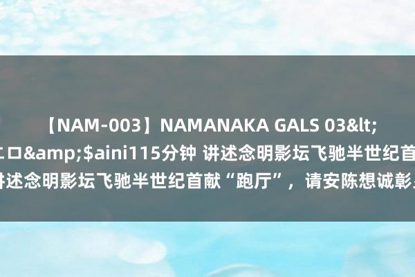 【NAM-003】NAMANAKA GALS 03</a>2010-08-27ピエロ&$aini115分钟 讲述念明影坛飞驰半世纪首献“跑厅”，请安陈想诚彰显深多心情