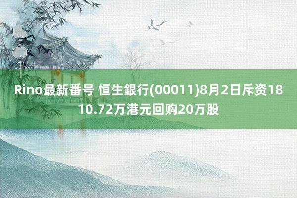 Rino最新番号 恒生銀行(00011)8月2日斥资1810.72万港元回购20万股