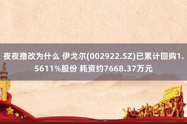 夜夜撸改为什么 伊戈尔(002922.SZ)已累计回购1.5611%股份 耗资约7668.37万元