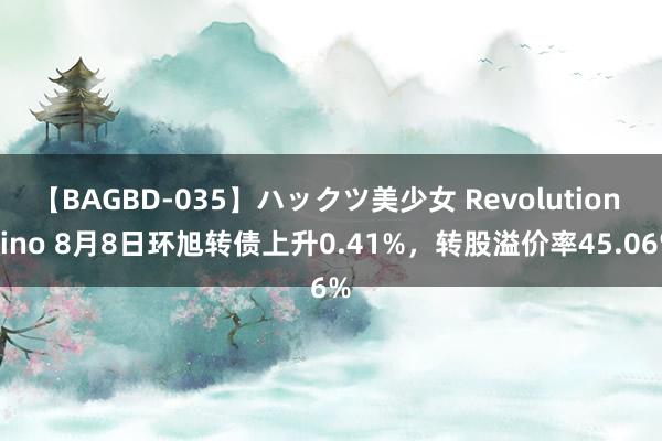 【BAGBD-035】ハックツ美少女 Revolution Rino 8月8日环旭转债上升0.41%，转股溢价率45.06%