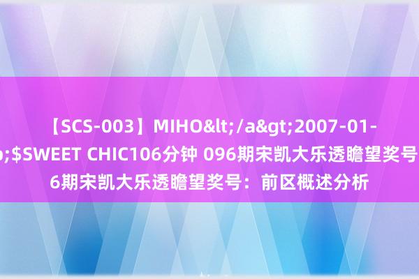 【SCS-003】MIHO</a>2007-01-10h.m.p&$SWEET CHIC106分钟 096期宋凯大乐透瞻望奖号：前区概述分析