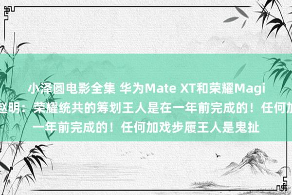 小泽圆电影全集 华为Mate XT和荣耀Magic V3到底谁抄谁？赵明：荣耀统共的筹划王人是在一年前完成的！任何加戏步履王人是鬼扯