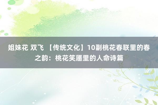 姐妹花 双飞 【传统文化】10副桃花春联里的春之韵：桃花笑靥里的人命诗篇